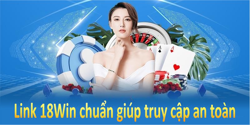 Link 18Win chuẩn giúp bạn truy cập an toàn và dễ dàng nhất